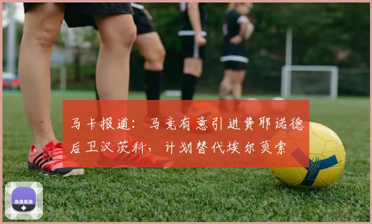 马卡报道：马竞有意引进费耶诺德后卫汉茨科，计划替代埃尔莫索