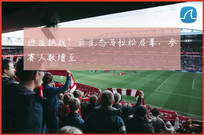 迎接挑战！云生态马拉松启幕，参赛人数增至